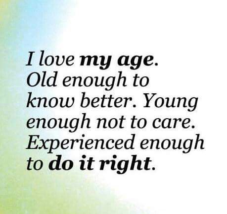 Age Quotes I Love My Age Old Enough To Know