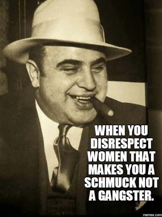 Funny Gangster Meme When you disrespect women that makes you a schmuck ...